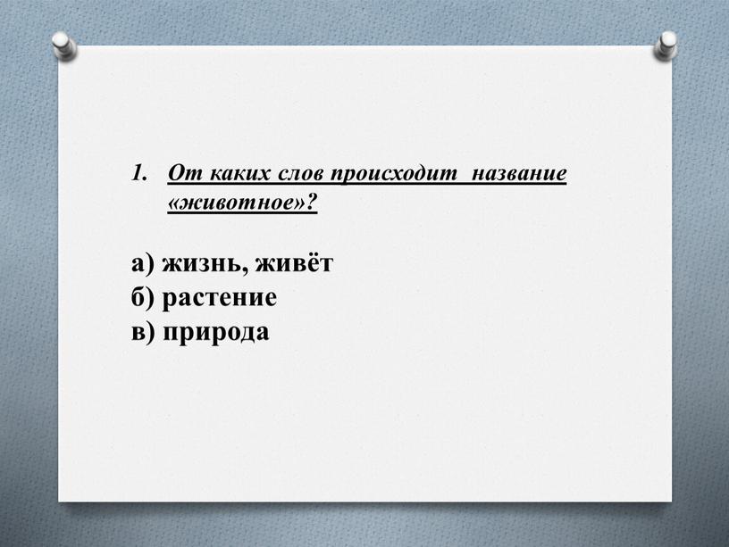 От каких слов происходит название «животное»? а) жизнь, живёт б) растение в) природа