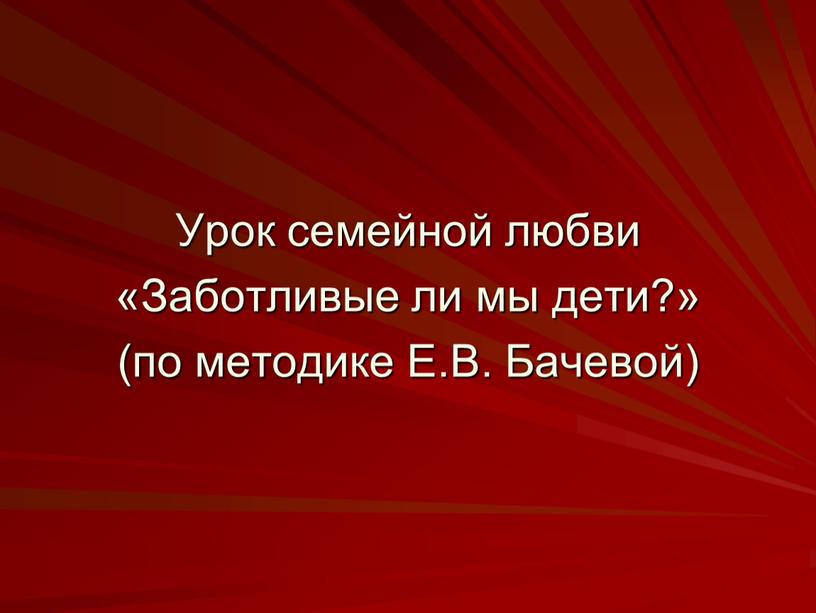 Урок семейной любви «Заботливые ли мы дети?» (по методике