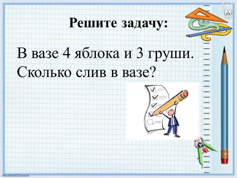 Решите задачу: В вазе 4 яблока и 3 груши