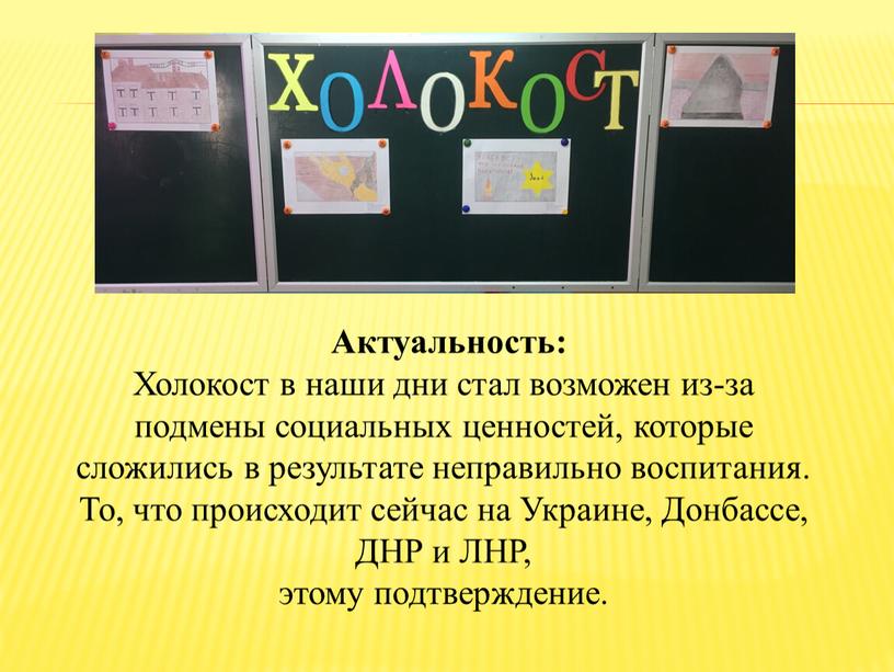 Актуальность: Холокост в наши дни стал возможен из-за подмены социальных ценностей, которые сложились в результате неправильно воспитания