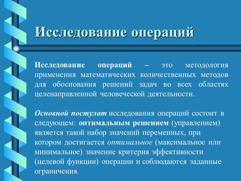 Исследование операций Исследование операций – это методология применения математических количественных методов для обоснования решений задач во всех областях целенаправленной человеческой деятельности