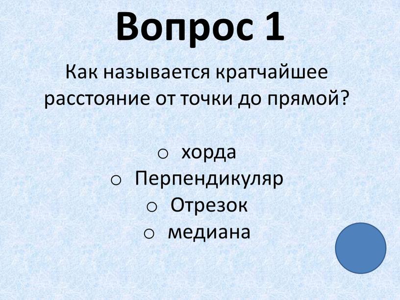 Вопрос 1 Как называется кратчайшее расстояние от точки до прямой? хорда