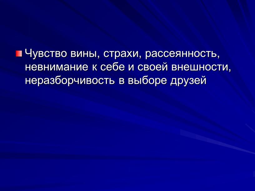 Чувство вины, страхи, рассеянность, невнима­ние к себе и своей вне­шности, неразборчи­вость в выборе друзей