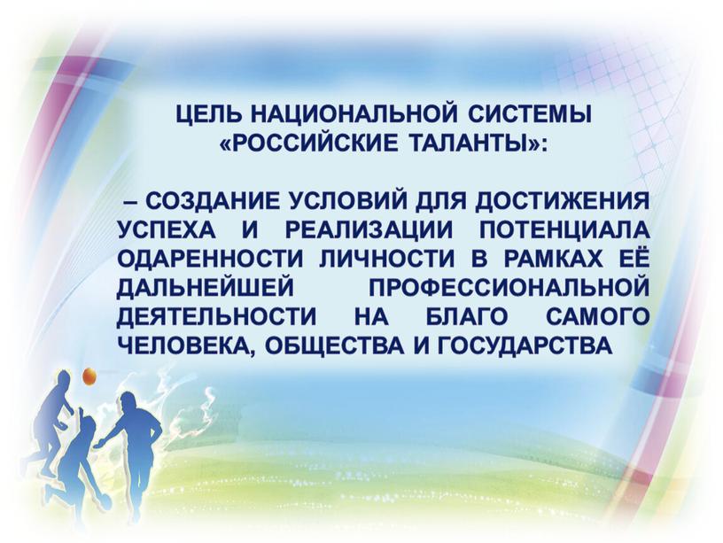 Цель Национальной системы «Российские таланты»: – создание условий для достижения успеха и реализации потенциала одаренности личности в рамках её дальнейшей профессиональной деятельности на благо самого…