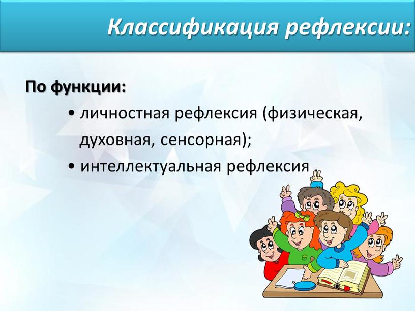 По функции: • личностная рефлексия (физическая, духовная, сенсорная); • интеллектуальная рефлексия