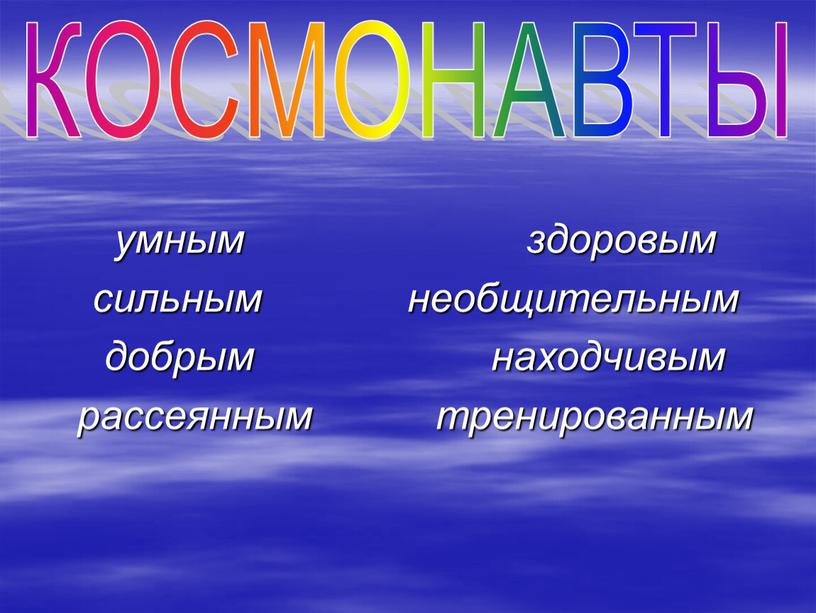 умным здоровым сильным необщительным добрым находчивым рассеянным тренированным КОСМОНАВТЫ