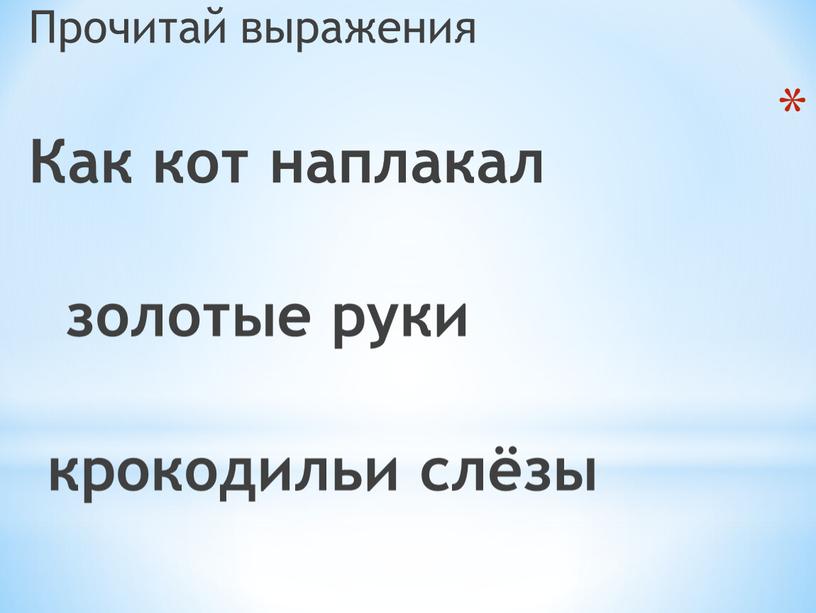 Прочитай выражения Как кот наплакал золотые руки крокодильи слёзы