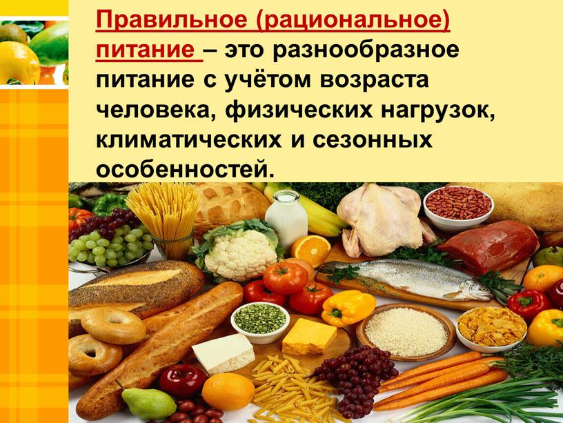 Правильное (рациональное) питание – это разнообразное питание с учётом возраста человека, физических нагрузок, климатических и сезонных особенностей