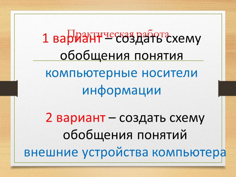 Практическая работа 1 вариант – создать схему обобщения понятия компьютерные носители информации 2 вариант – создать схему обобщения понятий внешние устройства компьютера