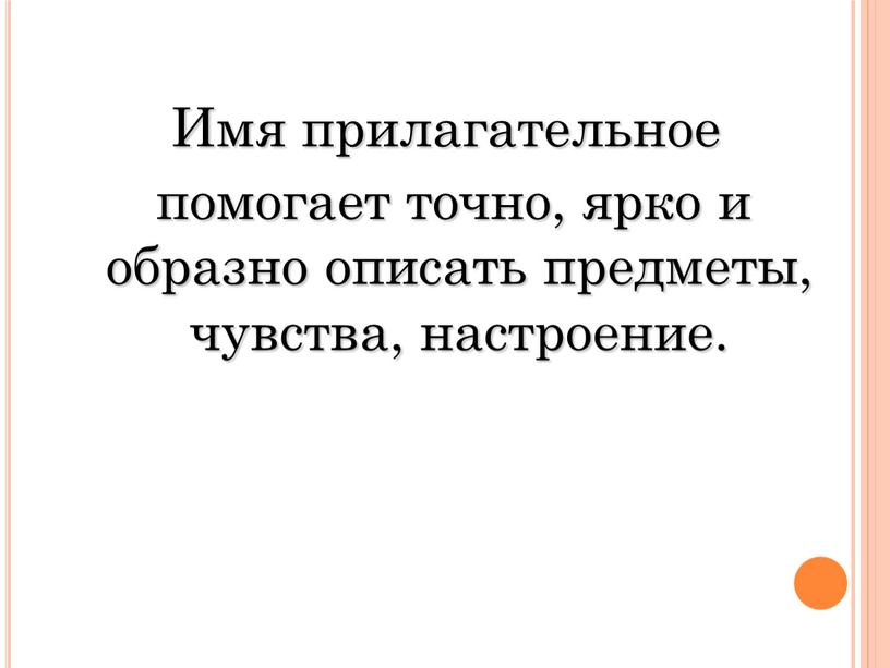 Имя прилагательное помогает точно, ярко и образно описать предметы, чувства, настроение