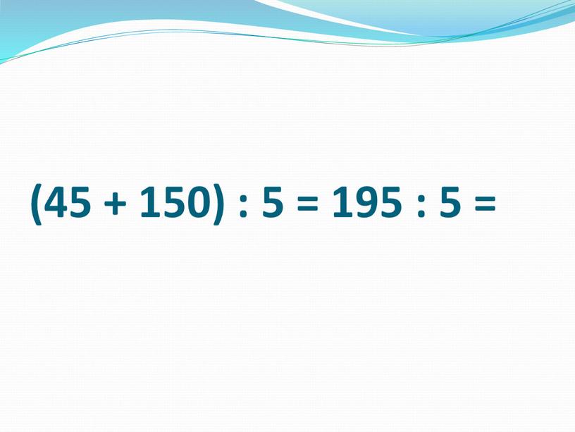 (45 + 150) : 5 = 195 : 5 =