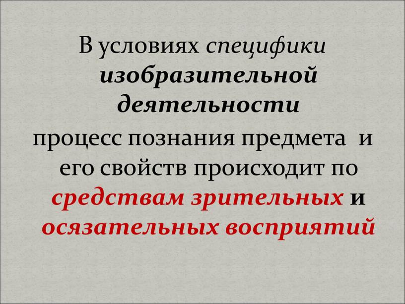 В условиях специфики изобразительной деятельности процесс познания предмета и его свойств происходит по средствам зрительных и осязательных восприятий