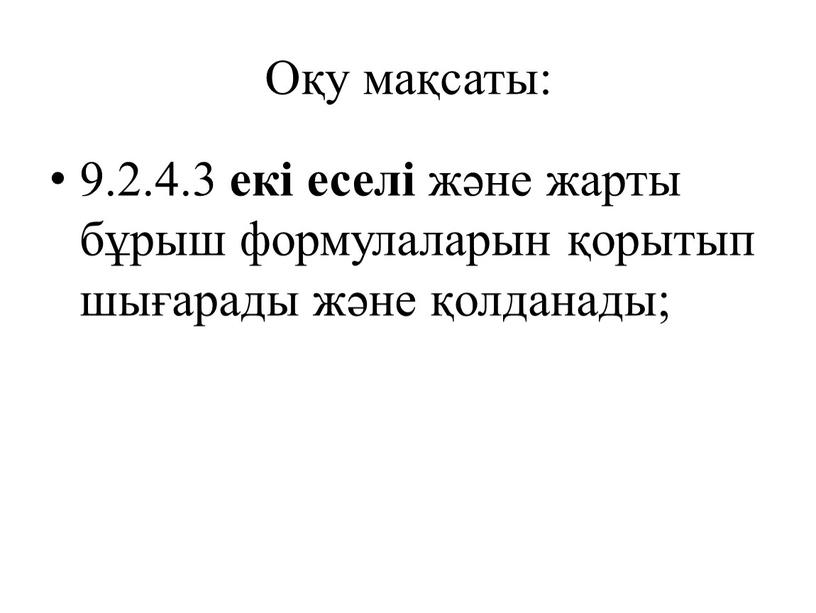 Оқу мақсаты: 9.2.4.3 екі еселі және жарты бұрыш формулаларын қорытып шығарады және қолданады;