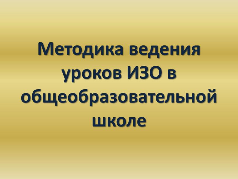 Методика ведения уроков ИЗО в общеобразовательной школе