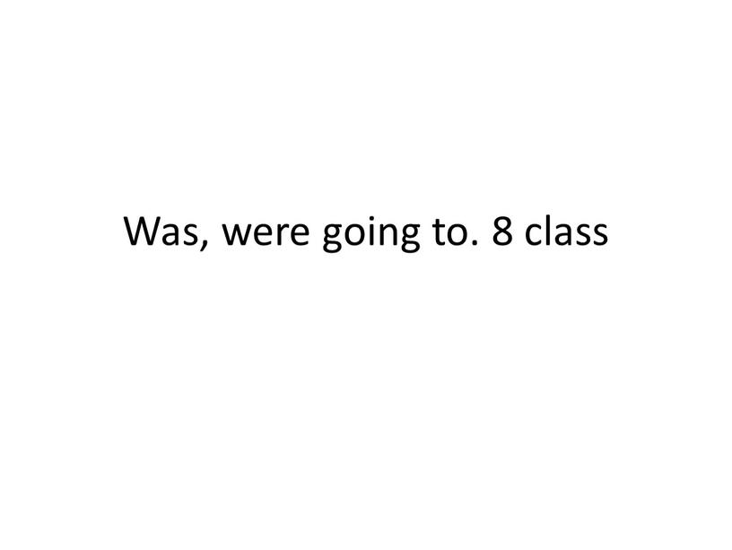 Was, were going to. 8 class