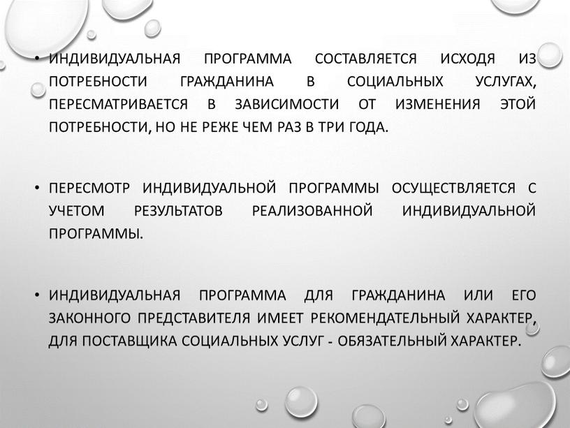 Индивидуальная программа составляется исходя из потребности гражданина в социальных услугах, пересматривается в зависимости от изменения этой потребности, но не реже чем раз в три года