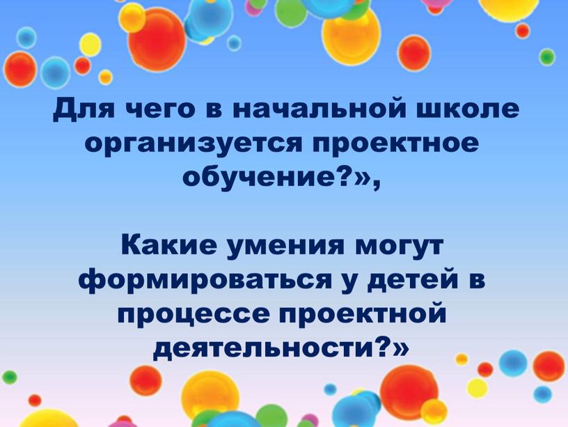 Для чего в начальной школе организуется проектное обучение?»,