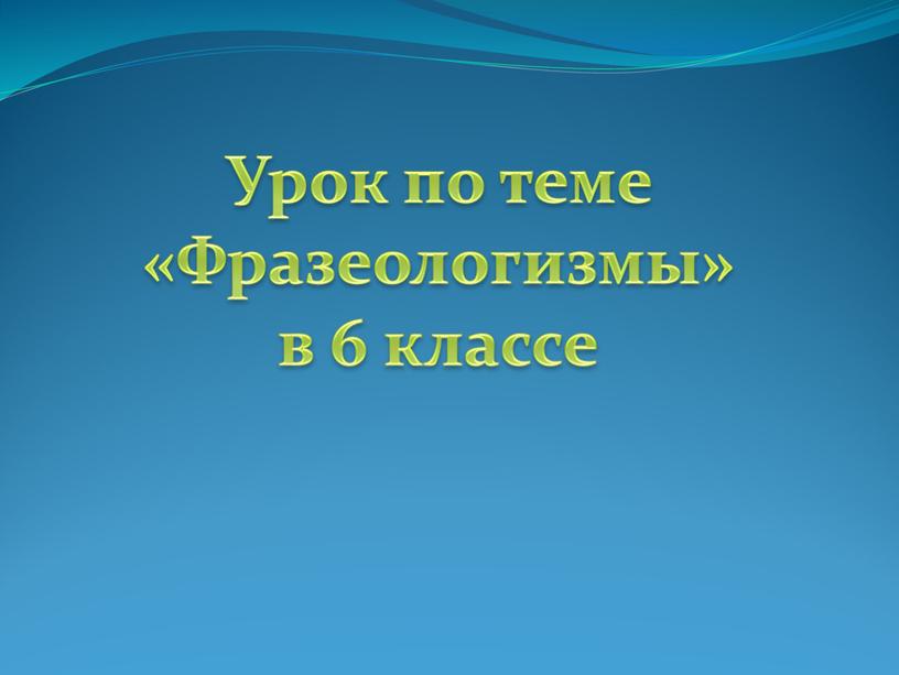 Урок по теме «Фразеологизмы» в 6 классе