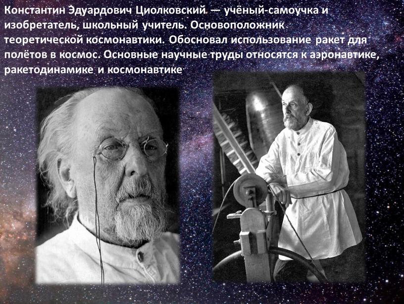 Константин Эдуардович Циолковский — учёный-самоучка и изобретатель, школьный учитель