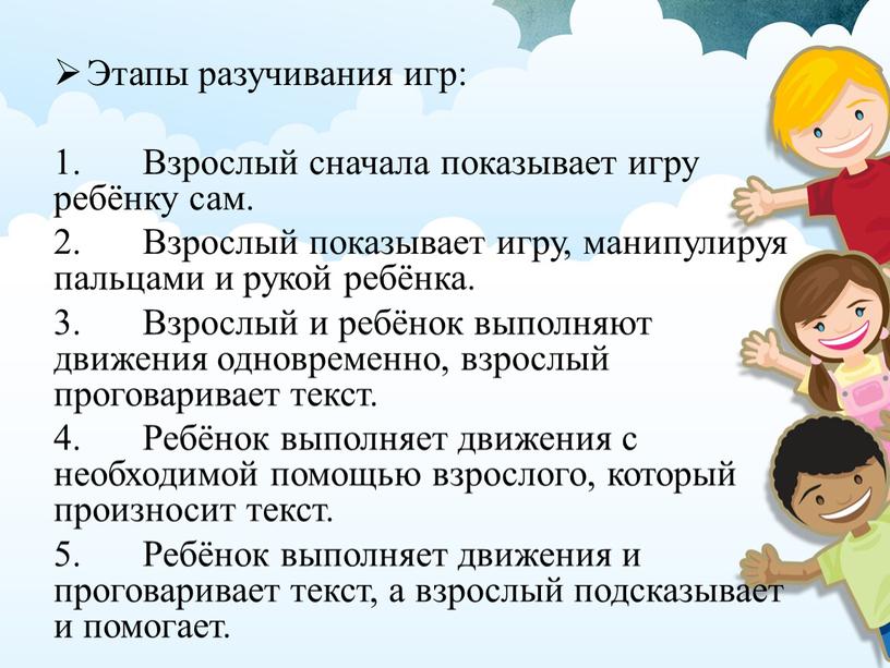 Этапы разучивания игр: 1. Взрослый сначала показывает игру ребёнку сам