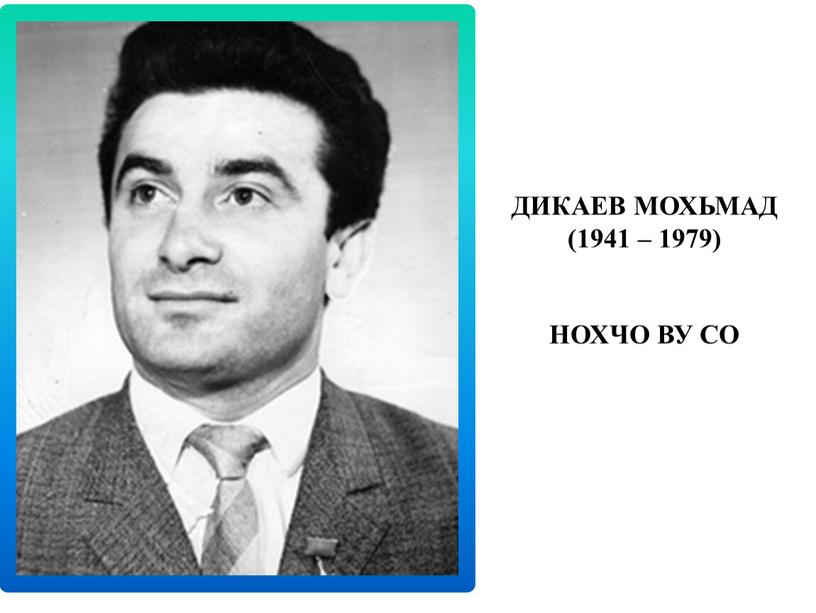 ДИКАЕВ МОХЬМАД (1941 – 1979) НОХЧО