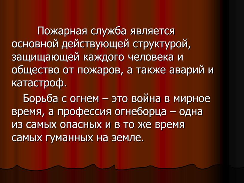 Пожарная служба является основной действующей структурой, защищающей каждого человека и общество от пожаров, а также аварий и катастроф