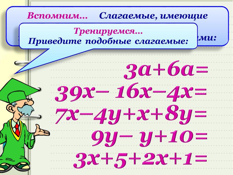 Вспомним… Слагаемые, имеющие одинаковую буквенную часть, называются подобными слагаемыми: