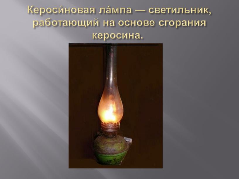 Кероси́новая ла́мпа — светильник, работающий на основе сгорания керосина