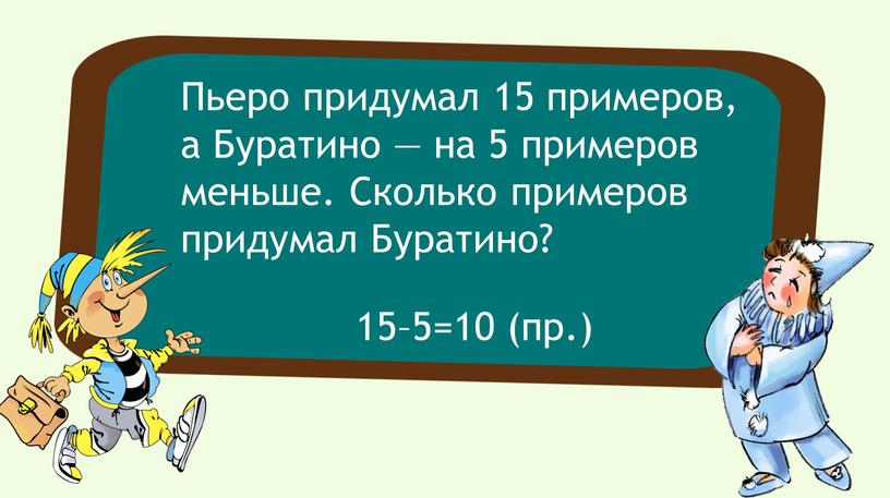 Пьеро придумал 15 примеров, а Буратино — на 5 примеров меньше