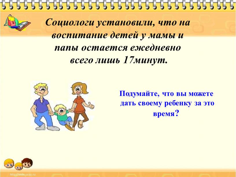 Подумайте, что вы можете дать своему ребенку за это время?