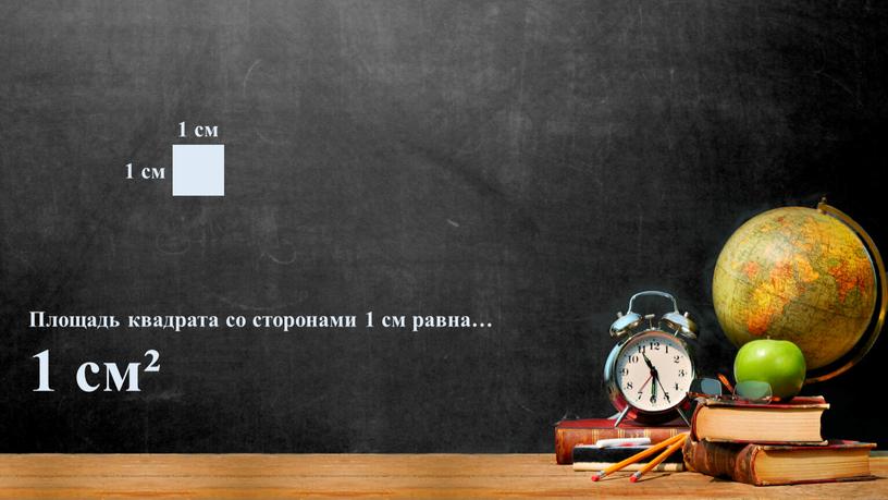 Площадь квадрата со сторонами 1 см равна… 1 см²