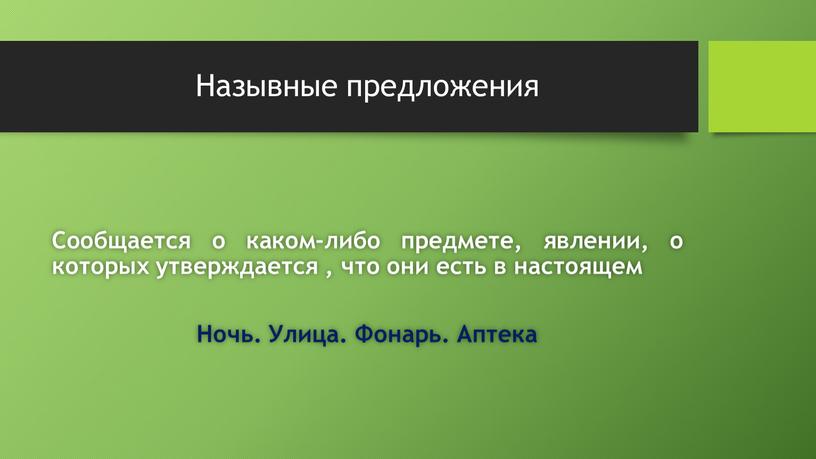 Назывные предложения Сообщается о каком-либо предмете, явлении, о которых утверждается , что они есть в настоящем