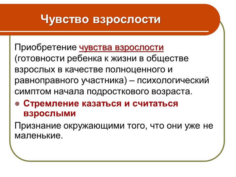 Чувство взрослости Приобретение чувства взрослости (готовности ребенка к жизни в обществе взрослых в качестве полноценного и равноправного участника) – психологический симптом начала подросткового возраста