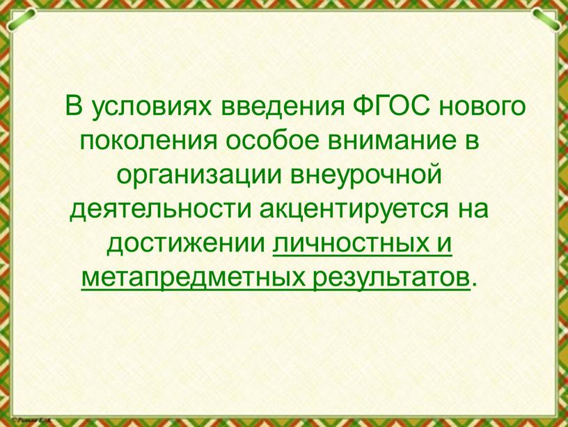 В условиях введения ФГОС нового поколения особое внимание в организации внеурочной деятельности акцентируется на достижении личностных и метапредметных результатов