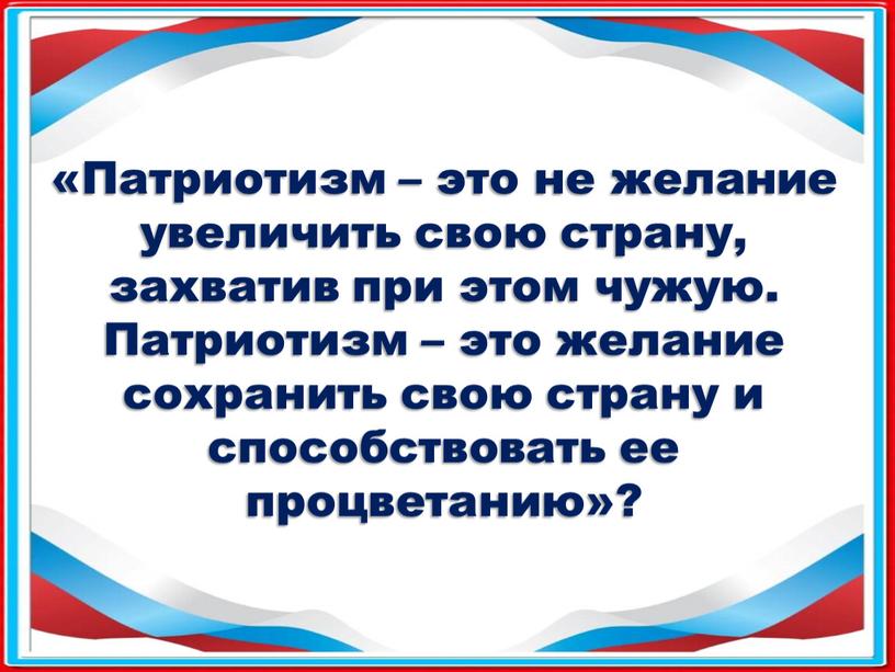 Патриотизм – это не желание увеличить свою страну, захватив при этом чужую