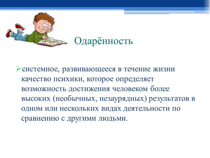 Одарённость системное, развивающееся в течение жизни качество психики, которое определяет возможность достижения человеком более высоких (необычных, незаурядных) результатов в одном или нескольких видах деятельности по…