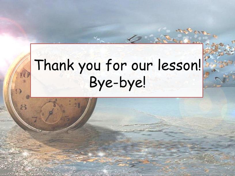 Thank you for our lesson! Bye-bye!