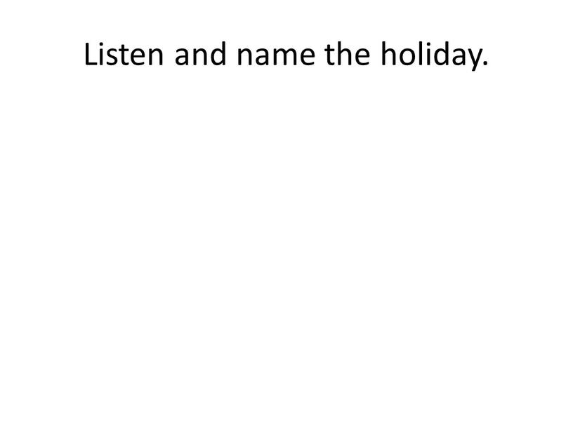 Listen and name the holiday.