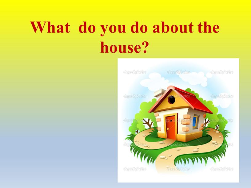 What do you do about the house?