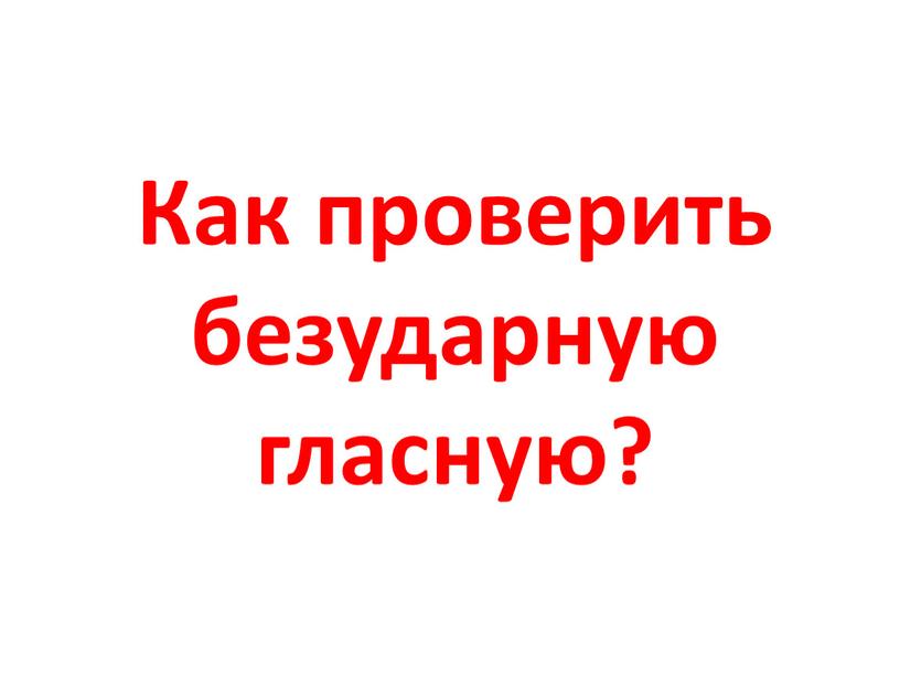 Как проверить безударную гласную?