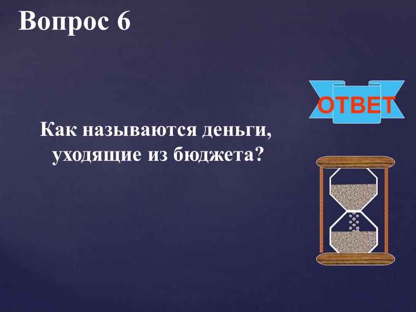 Вопрос 6 ОТВЕТ Как называются деньги, уходящие из бюджета?