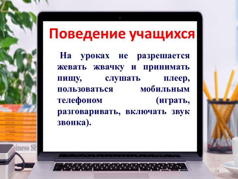 На уроках не разрешается жевать жвачку и принимать пищу, слушать плеер, пользоваться мобильным телефоном (играть, разговаривать, включать звук звонка)