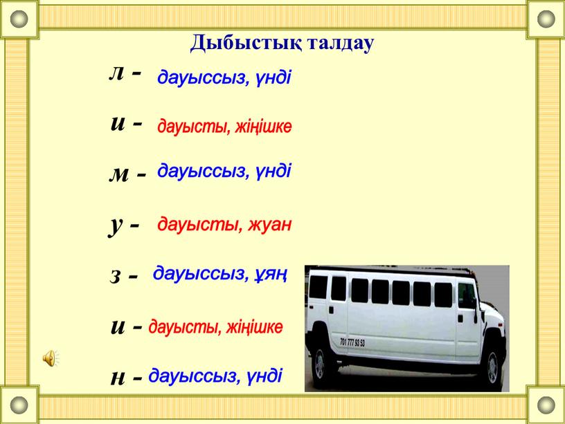 Дыбыстық талдау дауыссыз, үнді дауысты, жіңішке дауыссыз, үнді дауысты, жуан дауыссыз, ұяң дауысты, жіңішке дауыссыз, үнді