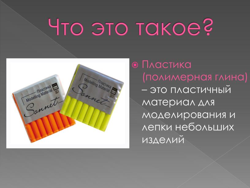 Что это такое? Пластика (полимерная глина) – это пластичный материал для моделирования и лепки небольших изделий