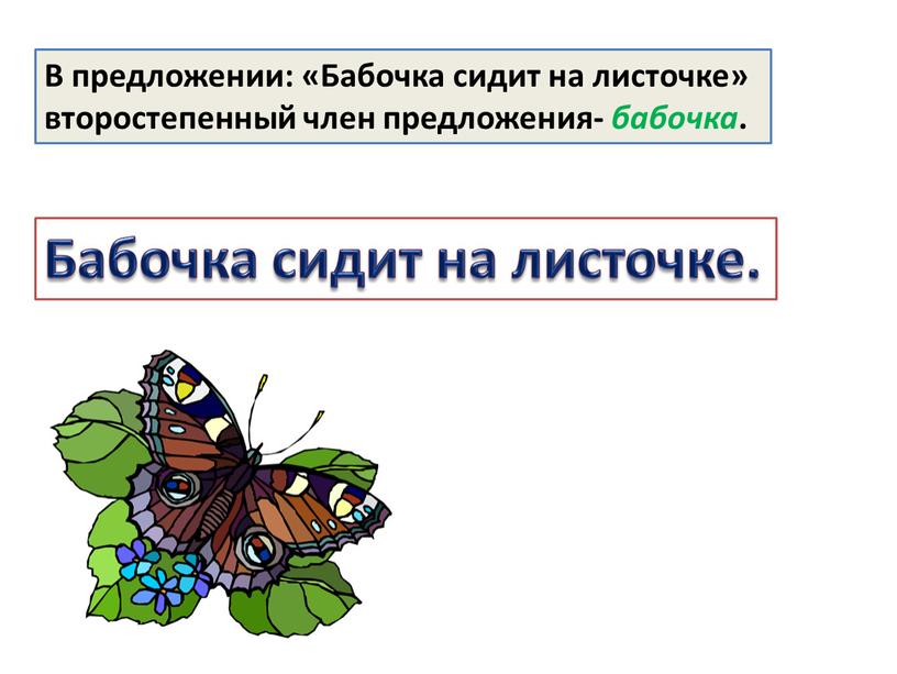 В предложении: «Бабочка сидит на листочке» второстепенный член предложения- бабочка