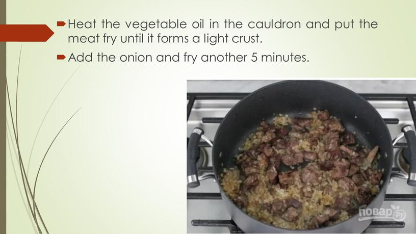 Heat the vegetable oil in the cauldron and put the meat fry until it forms a light crust