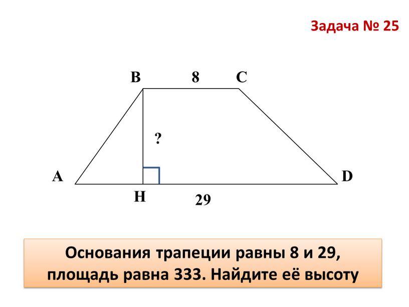 Задача № 25 В А С Основания трапеции равны 8 и 29, площадь равна 333