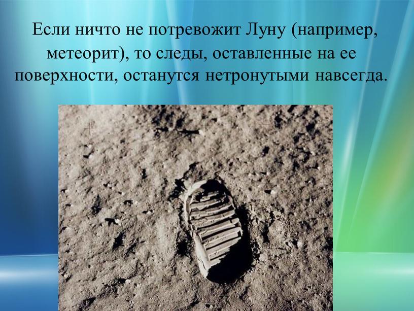 Если ничто не потревожит Луну (например, метеорит), то следы, оставленные на ее поверхности, останутся нетронутыми навсегда