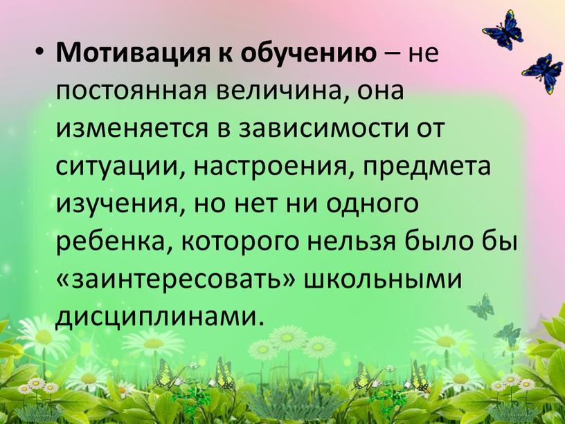 Мотивация к обучению – не постоянная величина, она изменяется в зависимости от ситуации, настроения, предмета изучения, но нет ни одного ребенка, которого нельзя было бы…