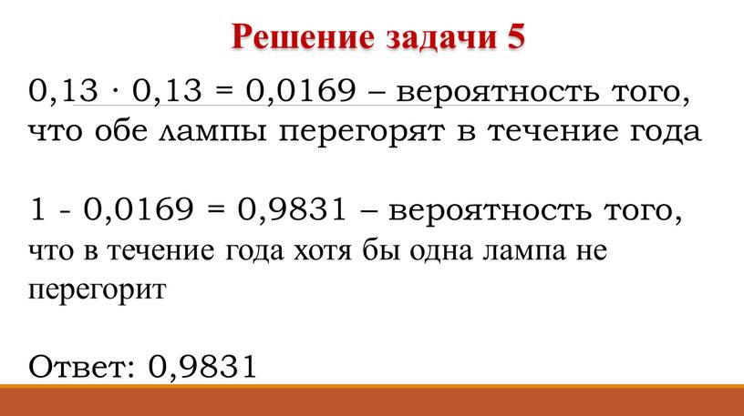 0,13 ∙ 0,13 = 0,0169 – вероятность того, что обе лампы перегорят в течение года 1 - 0,0169 = 0,9831 – вероятность того, что в…